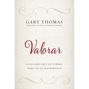 Valorar: La Palabra Que Lo Cambia Todo En Tu Matrimonio -- Gary Thomas